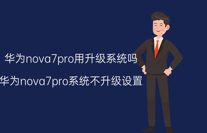 华为nova7pro用升级系统吗 华为nova7pro系统不升级设置？